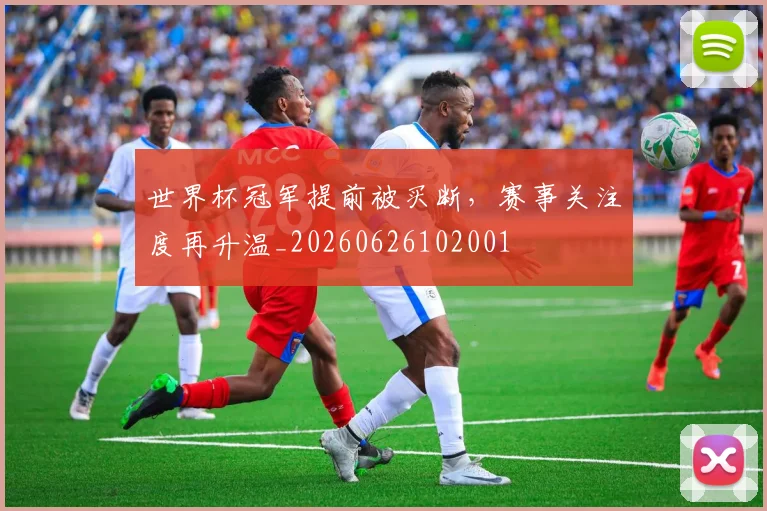 世界杯冠军提前被买断，赛事关注度再升温_20260626102001