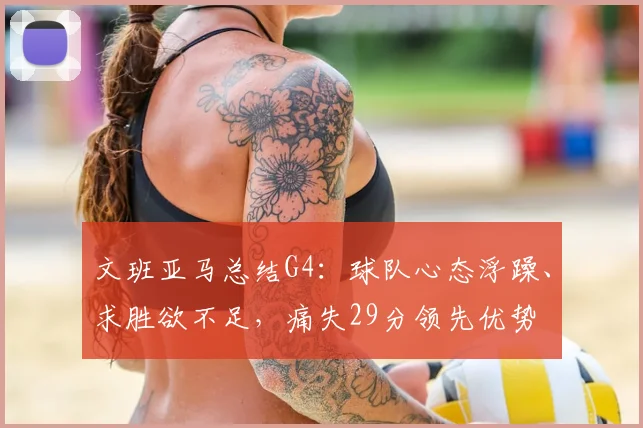 文班亚马总结G4：球队心态浮躁、求胜欲不足，痛失29分领先优势