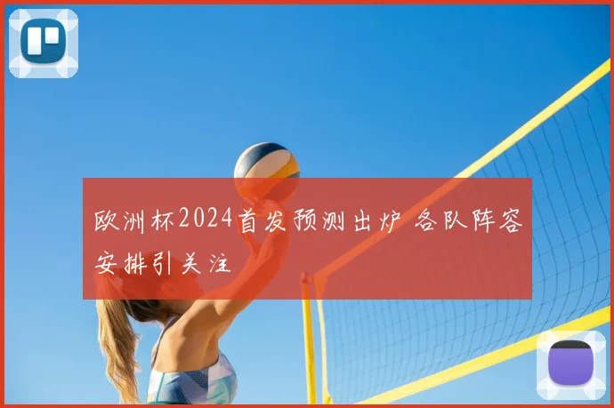 欧洲杯2024首发预测出炉 各队阵容安排引关注