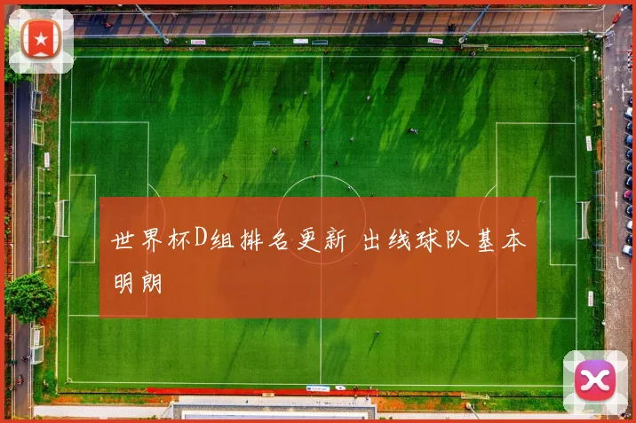 世界杯D组排名更新 出线球队基本明朗
