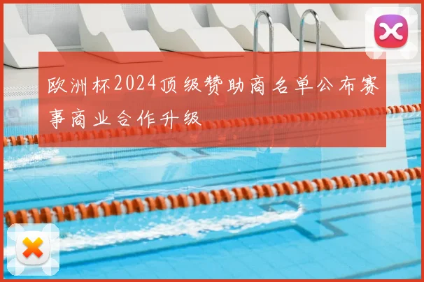 欧洲杯2024顶级赞助商名单公布赛事商业合作升级