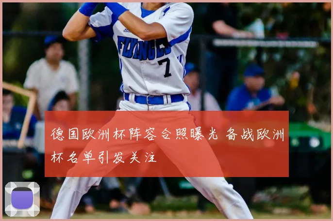 德国欧洲杯阵容合照曝光 备战欧洲杯名单引发关注