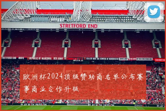 欧洲杯2024顶级赞助商名单公布赛事商业合作升级