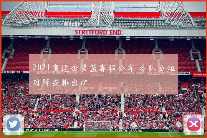 2021奥运会男篮赛程公布 各队分组对阵安排出炉