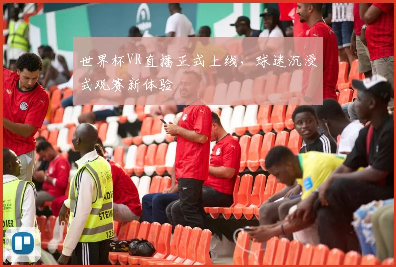 世界杯VR直播正式上线,球迷沉浸式观赛新体验